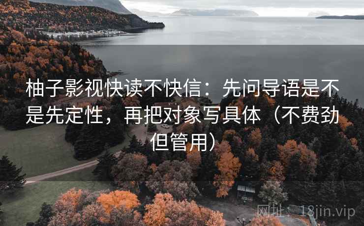 柚子影视快读不快信：先问导语是不是先定性，再把对象写具体（不费劲但管用）
