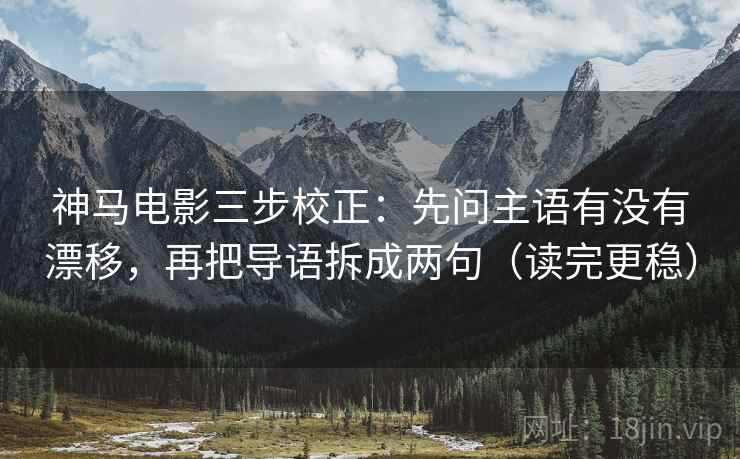 神马电影三步校正：先问主语有没有漂移，再把导语拆成两句（读完更稳）