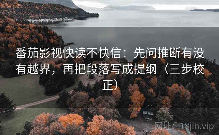 番茄影视快读不快信：先问推断有没有越界，再把段落写成提纲（三步校正）