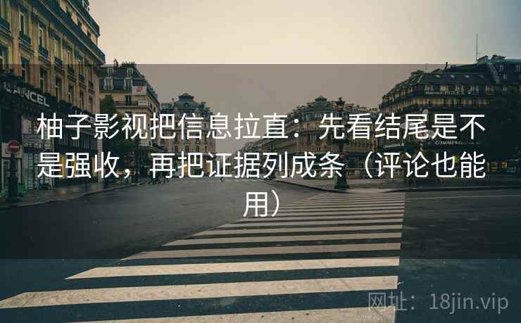 柚子影视把信息拉直：先看结尾是不是强收，再把证据列成条（评论也能用）