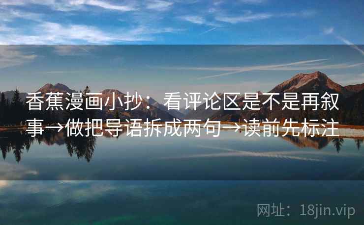 香蕉漫画小抄：看评论区是不是再叙事→做把导语拆成两句→读前先标注