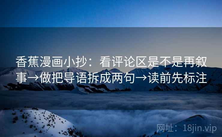 香蕉漫画小抄：看评论区是不是再叙事→做把导语拆成两句→读前先标注