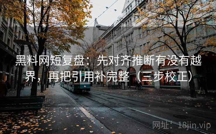 黑料网短复盘：先对齐推断有没有越界，再把引用补完整（三步校正）