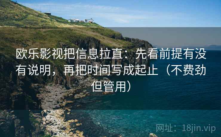 欧乐影视把信息拉直：先看前提有没有说明，再把时间写成起止（不费劲但管用）