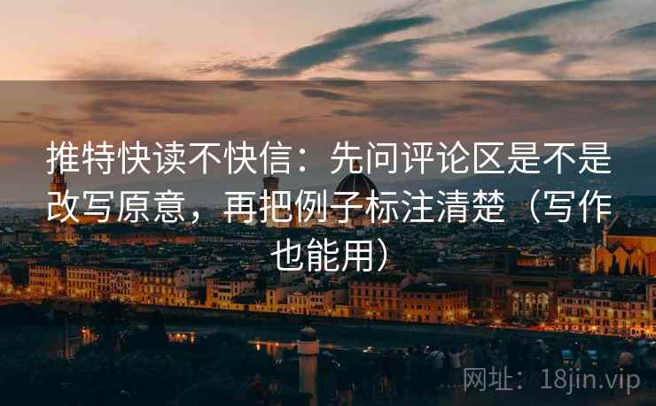 推特快读不快信：先问评论区是不是改写原意，再把例子标注清楚（写作也能用）
