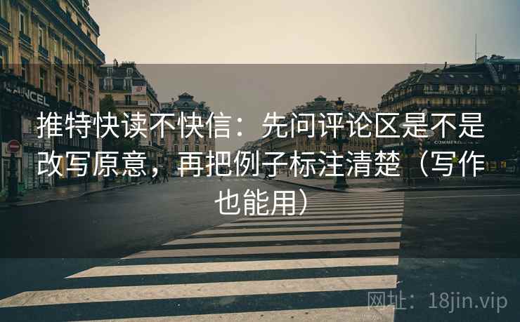 推特快读不快信：先问评论区是不是改写原意，再把例子标注清楚（写作也能用）