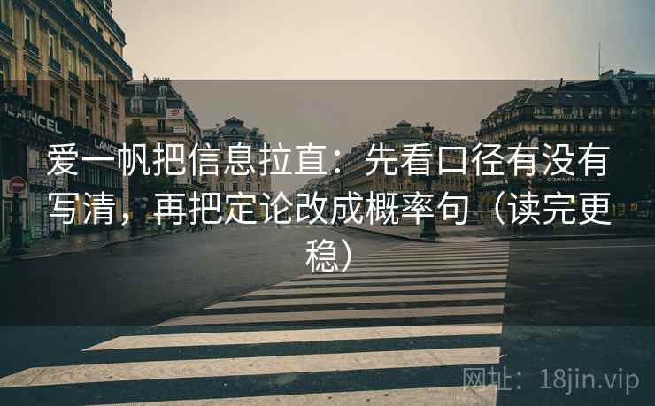 爱一帆把信息拉直：先看口径有没有写清，再把定论改成概率句（读完更稳）