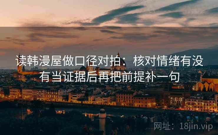 读韩漫屋做口径对拍：核对情绪有没有当证据后再把前提补一句