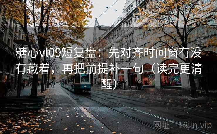 糖心vl09短复盘：先对齐时间窗有没有藏着，再把前提补一句（读完更清醒）