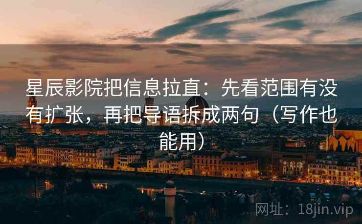 星辰影院把信息拉直：先看范围有没有扩张，再把导语拆成两句（写作也能用）