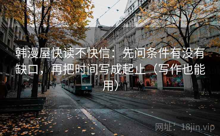 韩漫屋快读不快信：先问条件有没有缺口，再把时间写成起止（写作也能用）