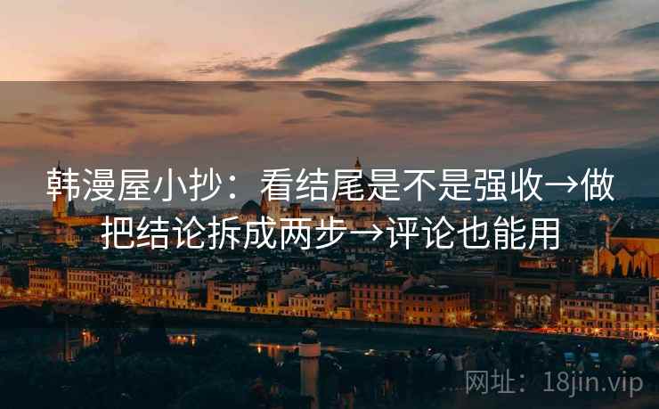 韩漫屋小抄：看结尾是不是强收→做把结论拆成两步→评论也能用