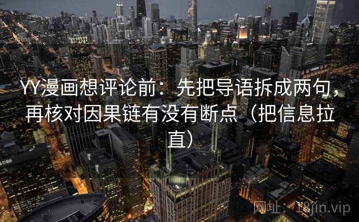 YY漫画想评论前：先把导语拆成两句，再核对因果链有没有断点（把信息拉直）
