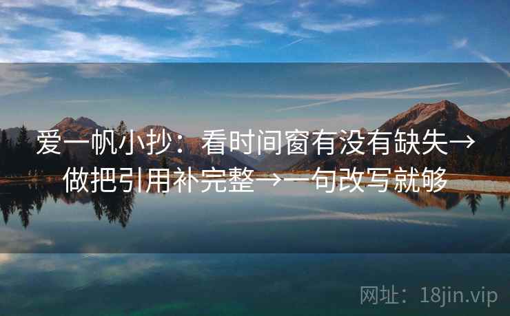 爱一帆小抄：看时间窗有没有缺失→做把引用补完整→一句改写就够