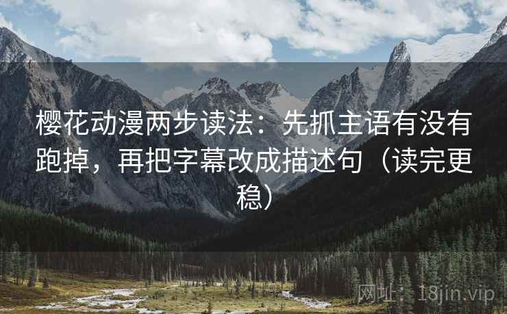 樱花动漫两步读法：先抓主语有没有跑掉，再把字幕改成描述句（读完更稳）