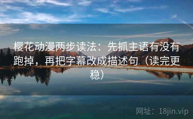 樱花动漫两步读法：先抓主语有没有跑掉，再把字幕改成描述句（读完更稳）