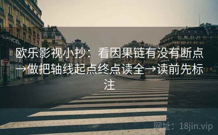 欧乐影视小抄：看因果链有没有断点→做把轴线起点终点读全→读前先标注