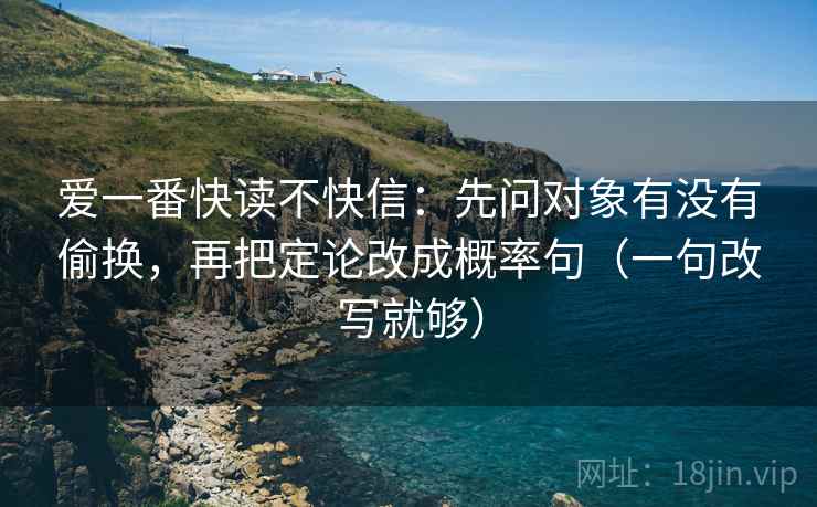 爱一番快读不快信：先问对象有没有偷换，再把定论改成概率句（一句改写就够）