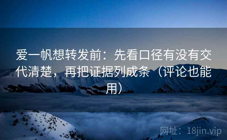 爱一帆想转发前：先看口径有没有交代清楚，再把证据列成条（评论也能用）