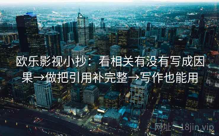 欧乐影视小抄：看相关有没有写成因果→做把引用补完整→写作也能用