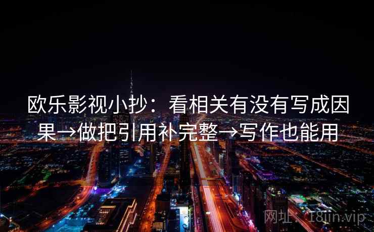 欧乐影视小抄：看相关有没有写成因果→做把引用补完整→写作也能用