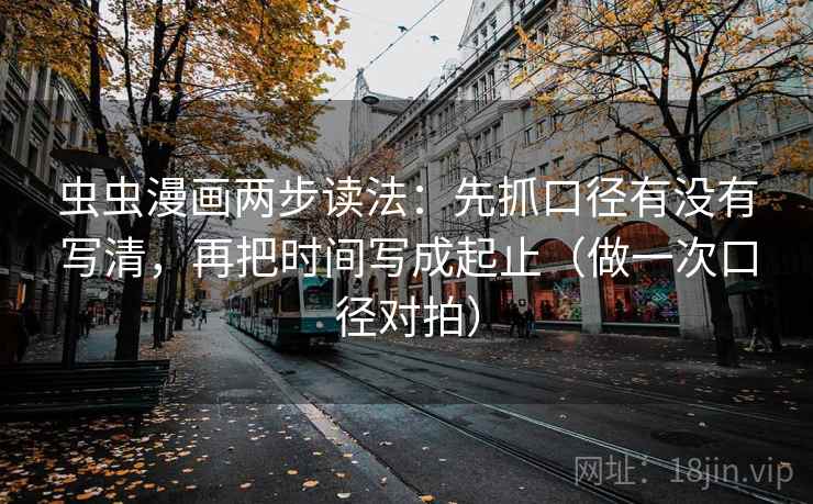 虫虫漫画两步读法：先抓口径有没有写清，再把时间写成起止（做一次口径对拍）