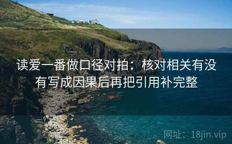 读爱一番做口径对拍：核对相关有没有写成因果后再把引用补完整
