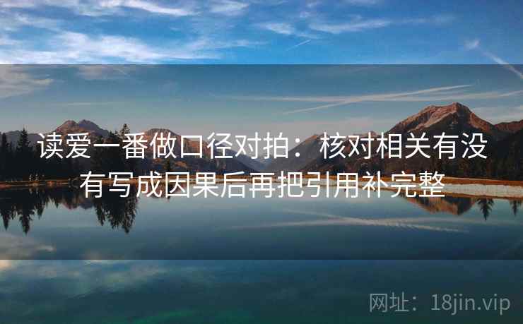 读爱一番做口径对拍：核对相关有没有写成因果后再把引用补完整