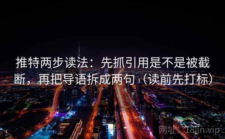 推特两步读法：先抓引用是不是被截断，再把导语拆成两句（读前先打标）