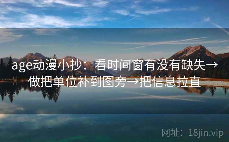 age动漫小抄:看时间窗有没有缺失→做把单位补到图旁→把信息拉直 age动漫小抄:看时间窗有没有缺失→做把单位补到图旁→把信息拉直