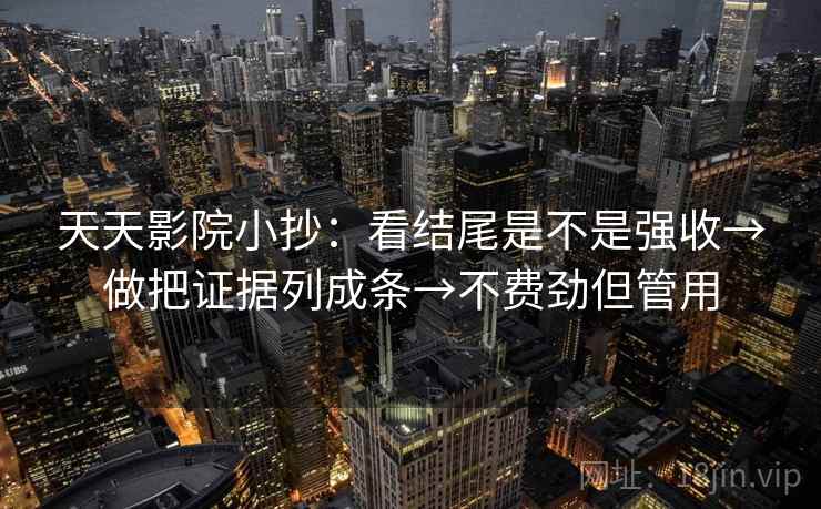 天天影院小抄：看结尾是不是强收→做把证据列成条→不费劲但管用
