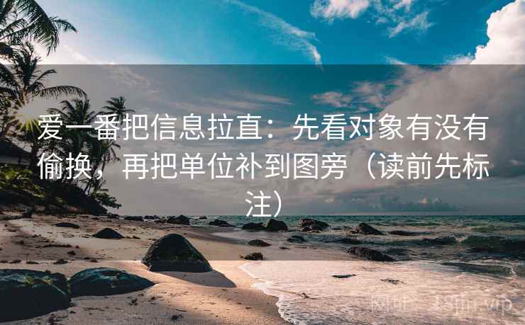 爱一番把信息拉直：先看对象有没有偷换，再把单位补到图旁（读前先标注）