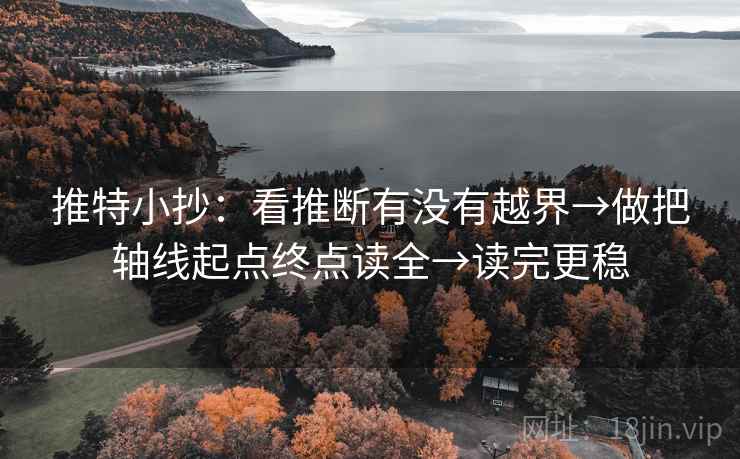 推特小抄：看推断有没有越界→做把轴线起点终点读全→读完更稳