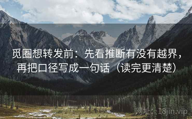 觅圈想转发前：先看推断有没有越界，再把口径写成一句话（读完更清楚）