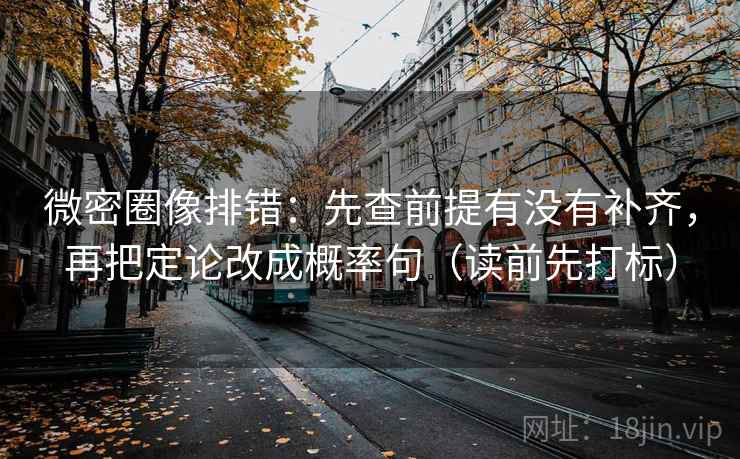 微密圈像排错：先查前提有没有补齐，再把定论改成概率句（读前先打标）