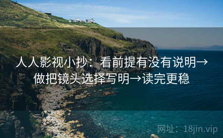 人人影视小抄：看前提有没有说明→做把镜头选择写明→读完更稳
