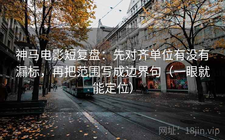 神马电影短复盘:先对齐单位有没有漏标,再把范围写成边界句(一眼就能定位) 神马电影短复盘:先对齐单位有没有漏标,再把范围写成边界句(一眼就能定位)